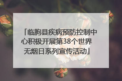 临朐县疾病预防控制中心积极开展第38个世界无烟日系列宣传活动