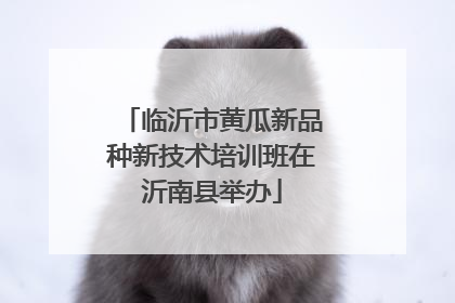 临沂市黄瓜新品种新技术培训班在沂南县举办