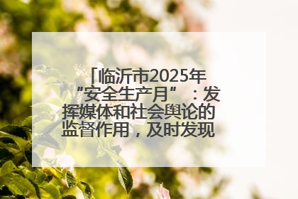 临沂市2025年“安全生产月”：发挥媒体和社会舆论的监督作用，及时发现并消除安全隐患