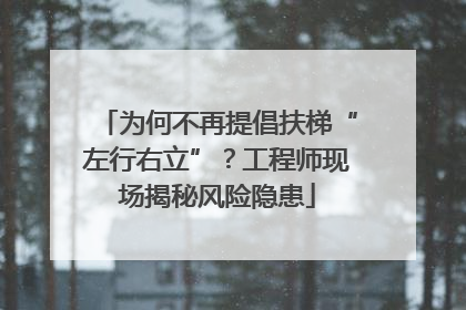 为何不再提倡扶梯“左行右立”？工程师现场揭秘风险隐患
