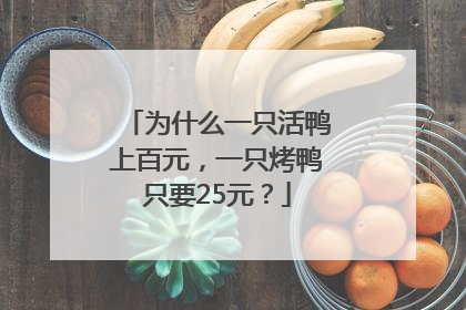 为什么一只活鸭上百元，一只烤鸭只要25元？