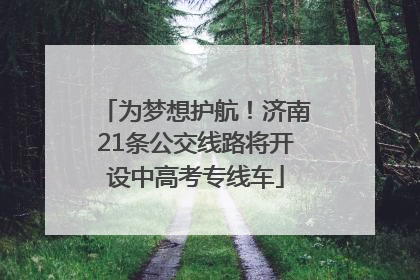 为梦想护航！济南21条公交线路将开设中高考专线车