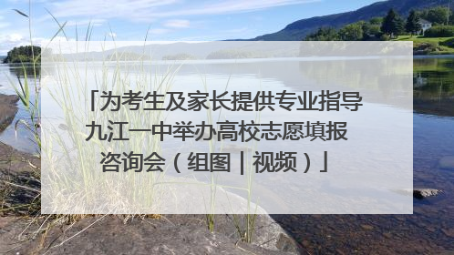 为考生及家长提供专业指导 九江一中举办高校志愿填报咨询会（组图｜视频）