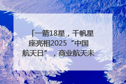 一箭18星，千帆星座亮相2025“中国航天日”，商业航天未来如何改变人类生活？｜海上生明月