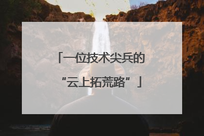 一位技术尖兵的“云上拓荒路”