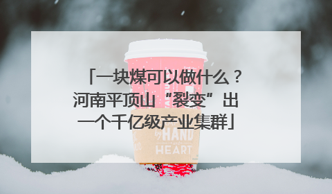 一块煤可以做什么？河南平顶山“裂变”出一个千亿级产业集群