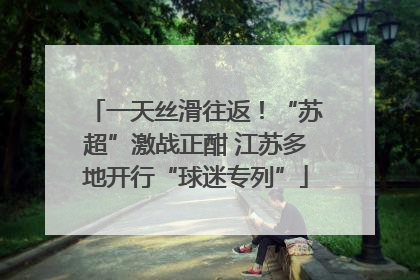 一天丝滑往返！“苏超”激战正酣 江苏多地开行“球迷专列”