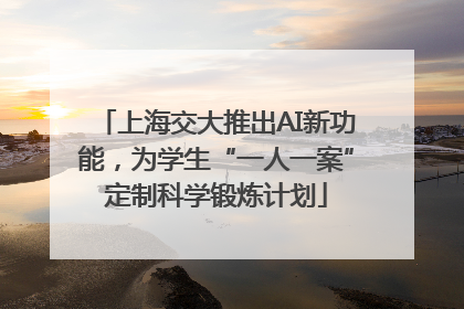 上海交大推出AI新功能，为学生“一人一案”定制科学锻炼计划