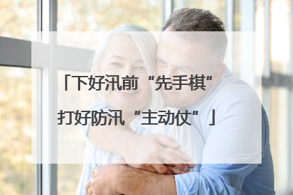 下好汛前“先手棋” 打好防汛“主动仗”