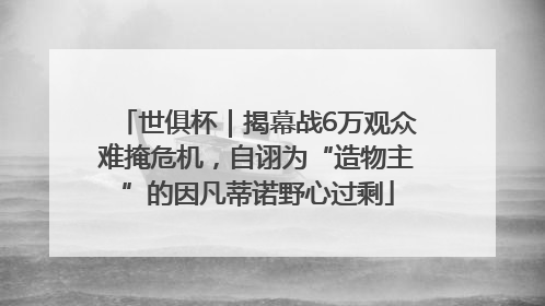世俱杯｜揭幕战6万观众难掩危机，自诩为“造物主”的因凡蒂诺野心过剩
