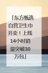 东方甄选自营卫生巾开卖！上线14小时销量突破30万包