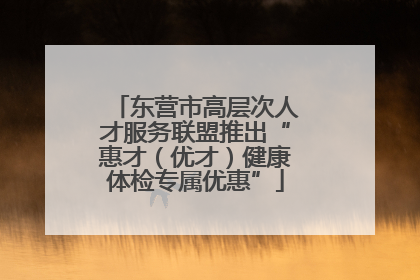 东营市高层次人才服务联盟推出“惠才（优才）健康体检专属优惠”