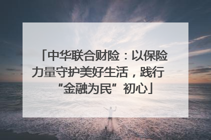 中华联合财险：以保险力量守护美好生活，践行“金融为民”初心