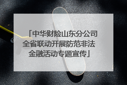 中华财险山东分公司全省联动开展防范非法金融活动专题宣传
