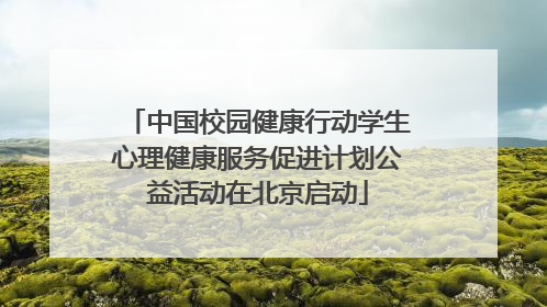 中国校园健康行动学生心理健康服务促进计划公益活动在北京启动