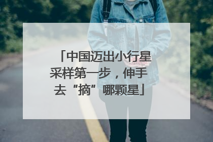 中国迈出小行星采样第一步，伸手去“摘”哪颗星