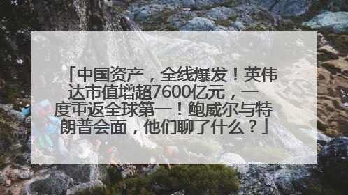 中国资产，全线爆发！英伟达市值增超7600亿元，一度重返全球第一！鲍威尔与特朗普会面，他们聊了什么？