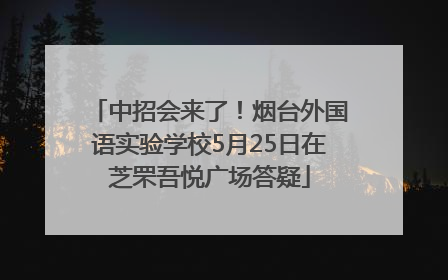 中招会来了！烟台外国语实验学校5月25日在芝罘吾悦广场答疑