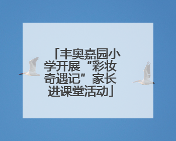 丰奥嘉园小学开展“彩妆奇遇记”家长进课堂活动