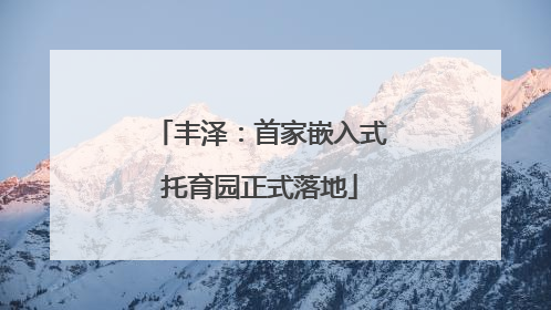 丰泽：首家嵌入式托育园正式落地