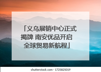 义乌展销中心正式揭牌 南安优品开启全球贸易新航程