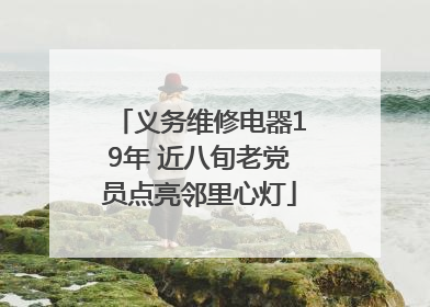 义务维修电器19年 近八旬老党员点亮邻里心灯
