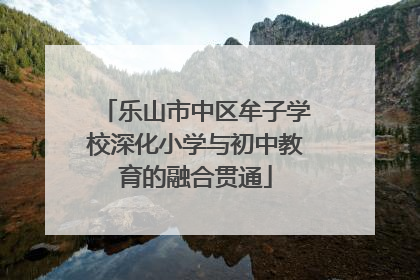 乐山市中区牟子学校深化小学与初中教育的融合贯通