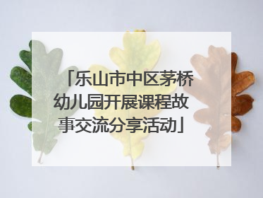 乐山市中区茅桥幼儿园开展课程故事交流分享活动