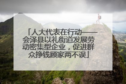 人大代表在行动——会泽县以礼街道发展劳动密集型企业，促进群众挣钱顾家两不误