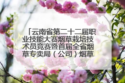 云南省第二十二届职业技能大赛烟草栽培技术员竞赛暨首届全省烟草专卖局（公司）烟草栽培技术职业技能竞赛在学院举办
