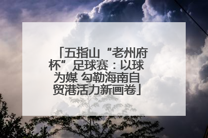 五指山“老州府杯”足球赛：以球为媒 勾勒海南自贸港活力新画卷