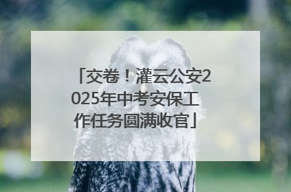 交卷！灌云公安2025年中考安保工作任务圆满收官