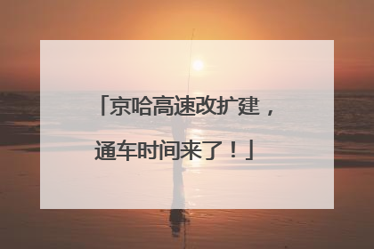 京哈高速改扩建，通车时间来了！