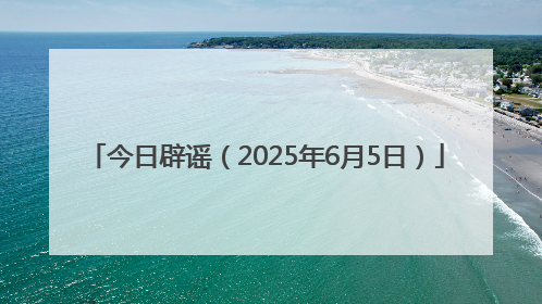今日辟谣（2025年6月5日）