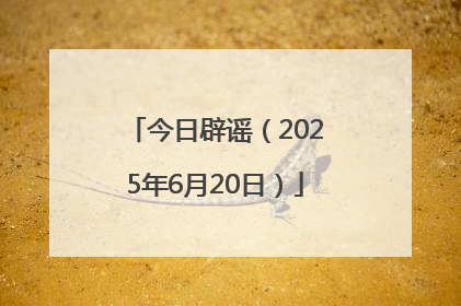 今日辟谣（2025年6月20日）