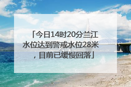 今日14时20分兰江水位达到警戒水位28米，目前已缓慢回落