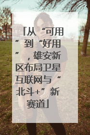 从“可用”到“好用”，雄安新区布局卫星互联网与“北斗+”新赛道