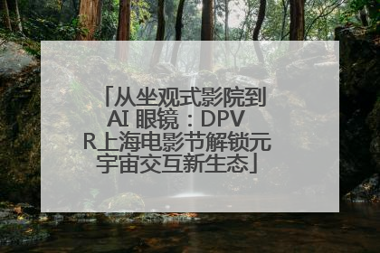 从坐观式影院到 AI 眼镜：DPVR上海电影节解锁元宇宙交互新生态