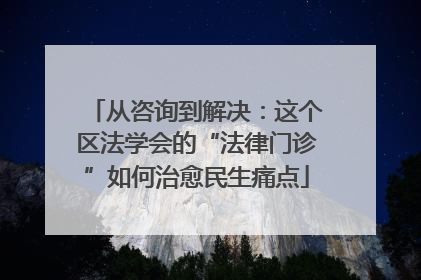 从咨询到解决：这个区法学会的“法律门诊”如何治愈民生痛点