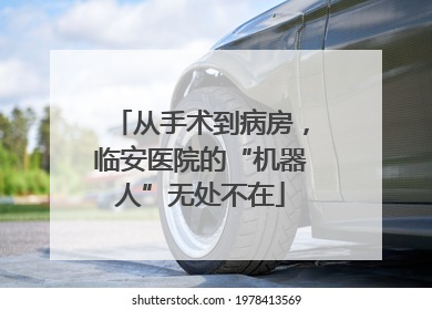 从手术到病房，临安医院的“机器人”无处不在