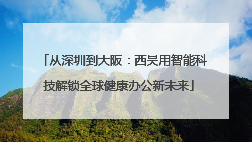 从深圳到大阪：西昊用智能科技解锁全球健康办公新未来