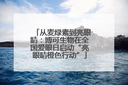 从麦绿素到亮眼睛：博可生物在全国爱眼日启动“亮眼睛橙色行动”