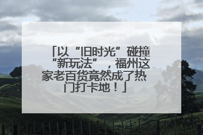 以“旧时光”碰撞“新玩法”，福州这家老百货竟然成了热门打卡地！