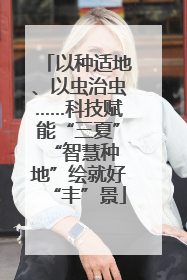 以种适地、以虫治虫……科技赋能“三夏” “智慧种地”绘就好“丰”景