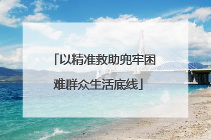 以精准救助兜牢困难群众生活底线