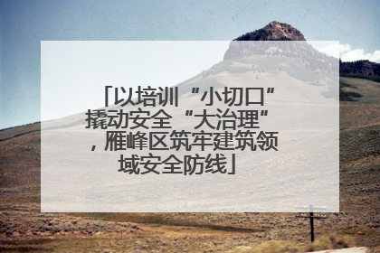 以培训“小切口”撬动安全“大治理”，雁峰区筑牢建筑领域安全防线