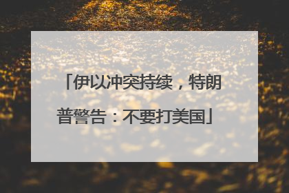 伊以冲突持续，特朗普警告：不要打美国