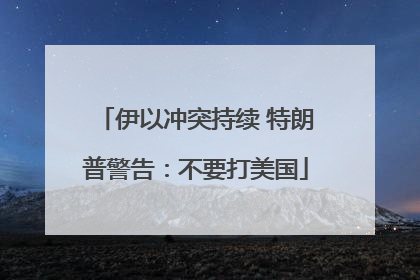 伊以冲突持续 特朗普警告：不要打美国