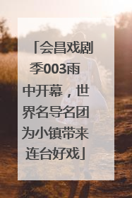 会昌戏剧季003雨中开幕，世界名导名团为小镇带来连台好戏