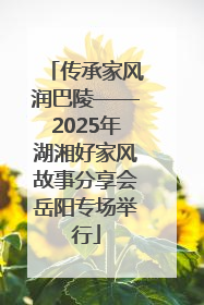 传承家风润巴陵——2025年湖湘好家风故事分享会岳阳专场举行
